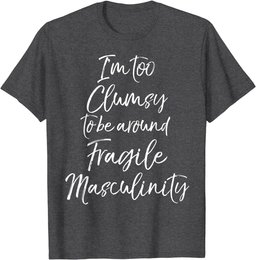 Feminist I'm Too Clumsy to be Around Fragile Masculinity T-Shirt