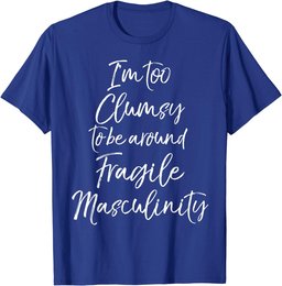 Feminist I'm Too Clumsy to be Around Fragile Masculinity T-Shirt