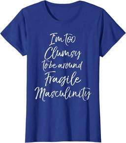 Feminist I'm Too Clumsy to be Around Fragile Masculinity T-Shirt