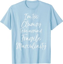 Feminist I'm Too Clumsy to be Around Fragile Masculinity T-Shirt