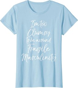 Feminist I'm Too Clumsy to be Around Fragile Masculinity T-Shirt