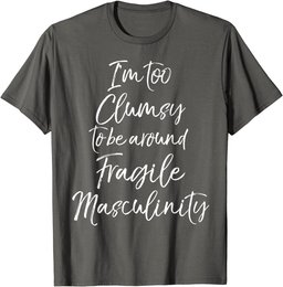 Feminist I'm Too Clumsy to be Around Fragile Masculinity T-Shirt