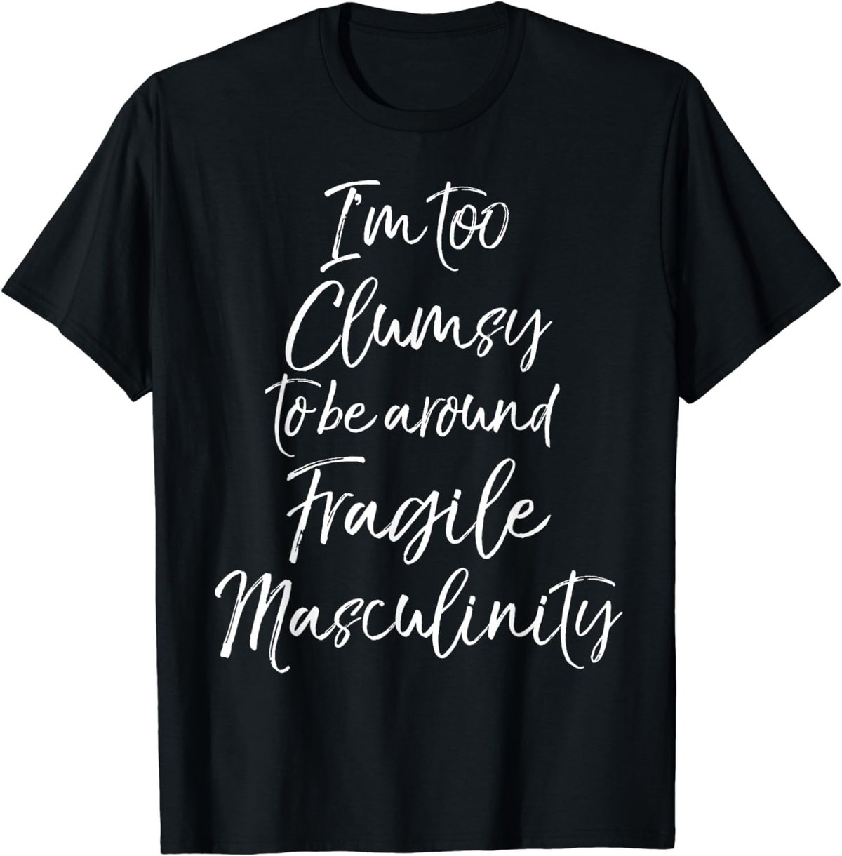 Feminist I'm Too Clumsy to be Around Fragile Masculinity T-Shirt