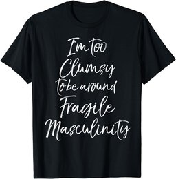 Feminist I'm Too Clumsy to be Around Fragile Masculinity T-Shirt