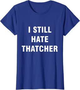I Still Hate Thatcher - Funny Anti Conservative Boris T-Shirt