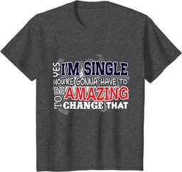 Funny Singles Shirt Yes I'm Single You're Gonna Have To Be T-Shirt