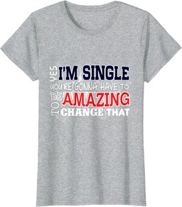 Funny Singles Shirt Yes I'm Single You're Gonna Have To Be T-Shirt