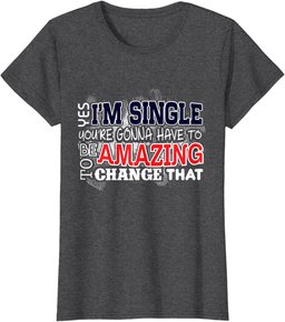 Funny Singles Shirt Yes I'm Single You're Gonna Have To Be T-Shirt