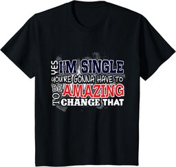 Funny Singles Shirt Yes I'm Single You're Gonna Have To Be T-Shirt