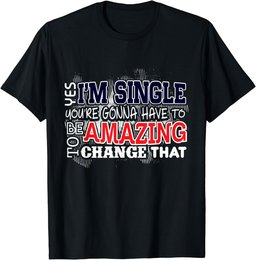 Funny Singles Shirt Yes I'm Single You're Gonna Have To Be T-Shirt