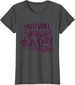 You Will Never Have this Day again Positive Mind Quote T-Shirt