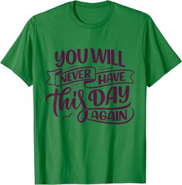 You Will Never Have this Day again Positive Mind Quote T-Shirt