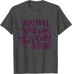 You Will Never Have this Day again Positive Mind Quote T-Shirt