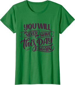 You Will Never Have this Day again Positive Mind Quote T-Shirt