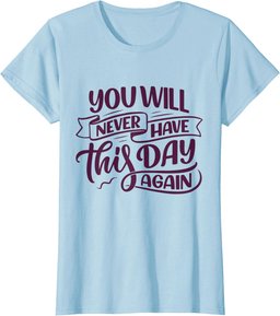 You Will Never Have this Day again Positive Mind Quote T-Shirt