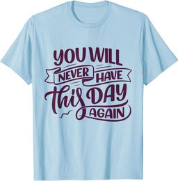 You Will Never Have this Day again Positive Mind Quote T-Shirt