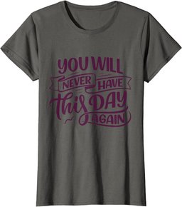 You Will Never Have this Day again Positive Mind Quote T-Shirt