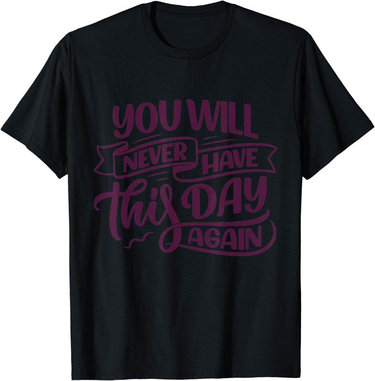 You Will Never Have this Day again Positive Mind Quote T-Shirt