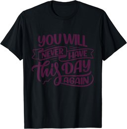 You Will Never Have this Day again Positive Mind Quote T-Shirt