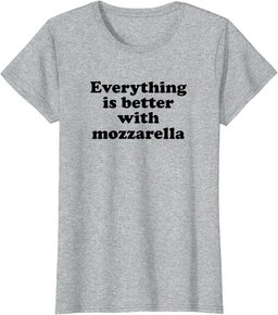 Everything Is Better With Mozzarella T-Shirt