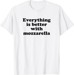 Everything Is Better With Mozzarella T-Shirt