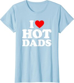 I Love Hot Dads Shirt I Heart Dads Shirt I Love Hot Dads T-Shirt