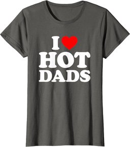 I Love Hot Dads Shirt I Heart Dads Shirt I Love Hot Dads T-Shirt