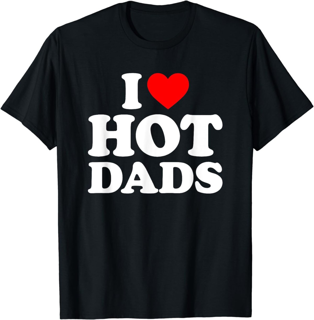 I Love Hot Dads Shirt I Heart Dads Shirt I Love Hot Dads T-Shirt