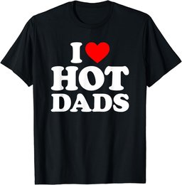 I Love Hot Dads Shirt I Heart Dads Shirt I Love Hot Dads T-Shirt