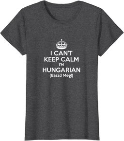 I Can't Keep Calm I'm Hungarian Baszd Meg Hungary Humor Gift T-Shirt