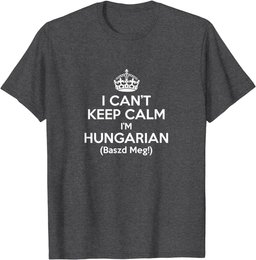 I Can't Keep Calm I'm Hungarian Baszd Meg Hungary Humor Gift T-Shirt