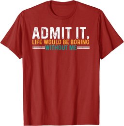 Admit It Life Would Be Boring Without Me Funny T-Shirt