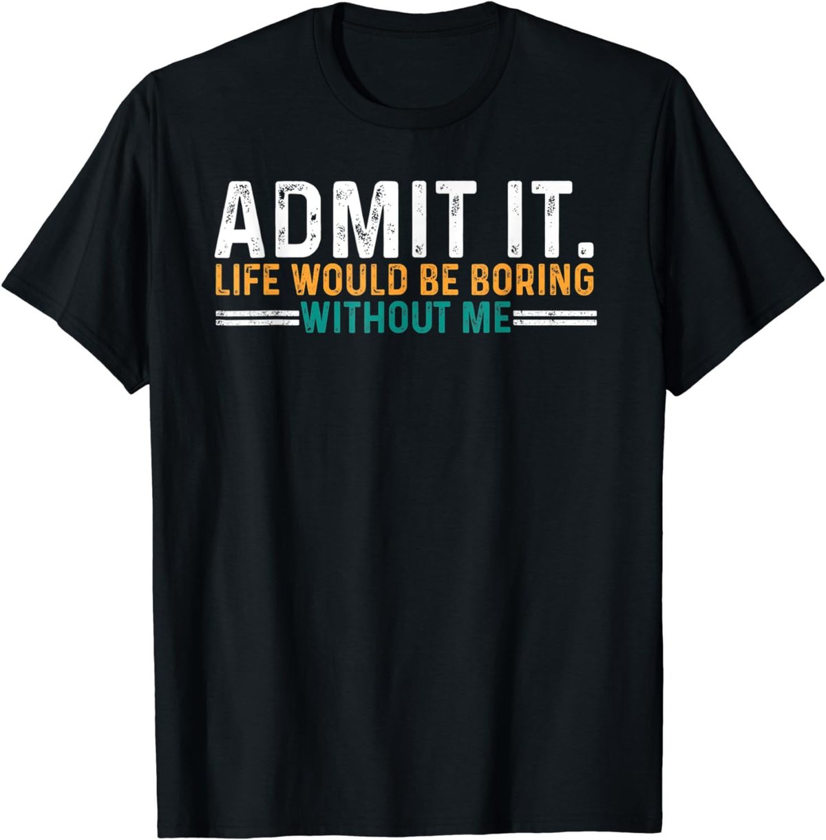 Admit It Life Would Be Boring Without Me Funny T-Shirt