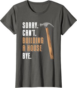 Sorry Can't Building A House Bye House Builder T-Shirt