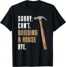 Sorry Can't Building A House Bye House Builder T-Shirt