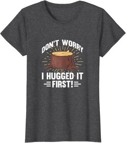 Arborist Don't Worry I Hugged It First Tree Wood Cutting T-Shirt