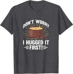 Arborist Don't Worry I Hugged It First Tree Wood Cutting T-Shirt