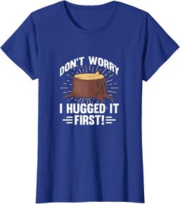 Arborist Don't Worry I Hugged It First Tree Wood Cutting T-Shirt
