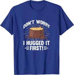 Arborist Don't Worry I Hugged It First Tree Wood Cutting T-Shirt
