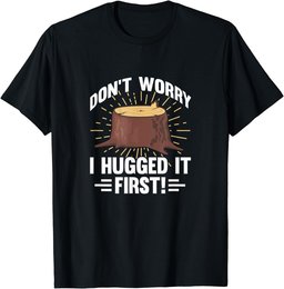 Arborist Don't Worry I Hugged It First Tree Wood Cutting T-Shirt