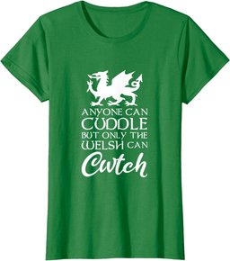 Anyone Can Cuddle But Only The Welsh Can Cwtch I Love Wales T-Shirt