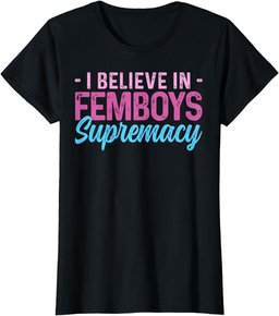 Femboy I Believe In Femboys Supremacy T-Shirt