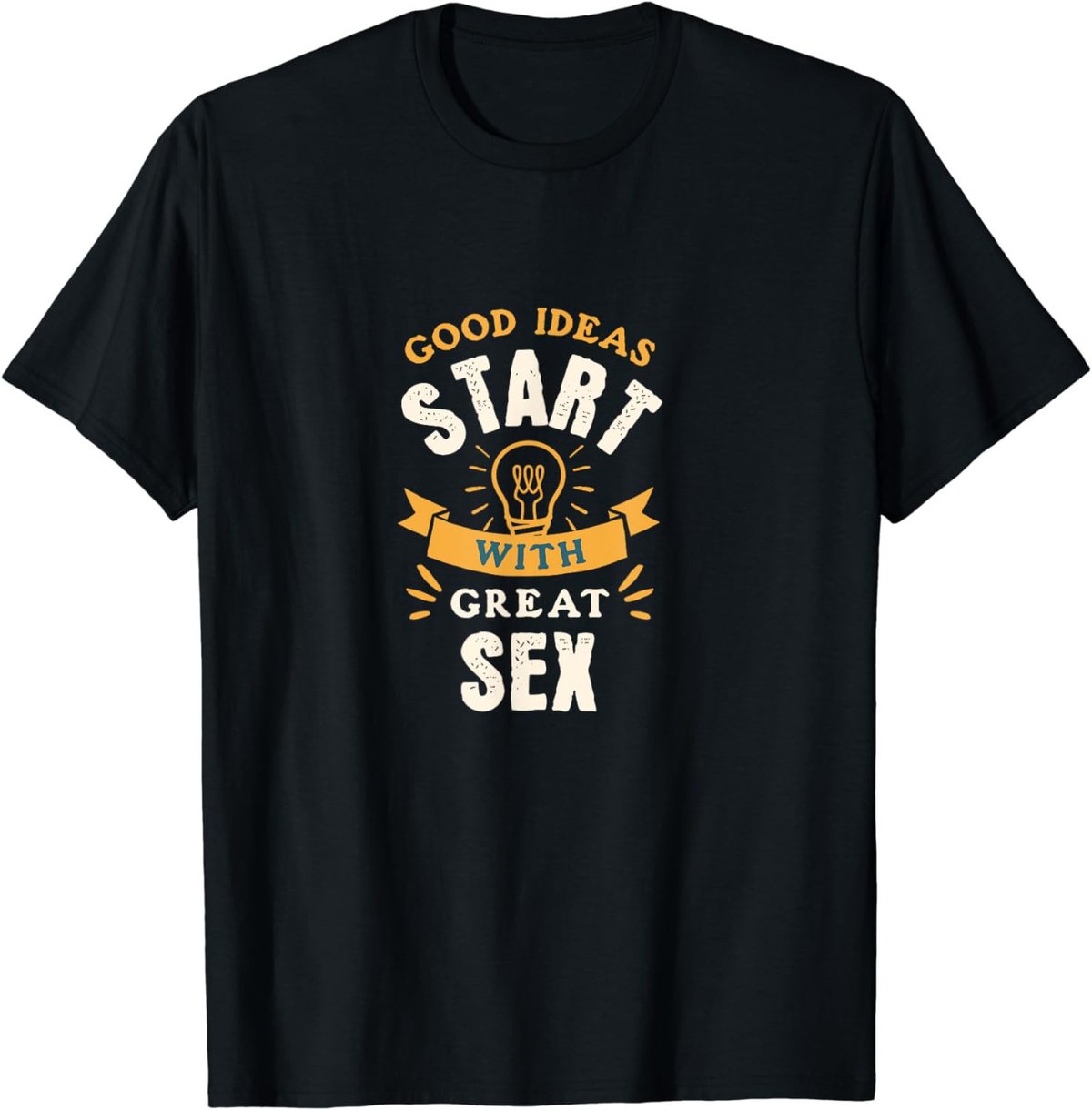 Good Ideas Start With Great Sex - Funny Adult Humor T-Shirt