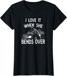 I Love It When She Bends Over Funny Fishing Gift T-Shirt