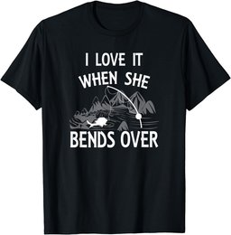 I Love It When She Bends Over Funny Fishing Gift T-Shirt