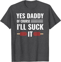 Yes Daddy Of Course I'll Suck It Daddy Dom DDLG T-Shirt