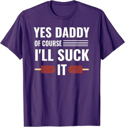 Yes Daddy Of Course I'll Suck It Daddy Dom DDLG T-Shirt