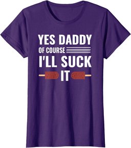 Yes Daddy Of Course I'll Suck It Daddy Dom DDLG T-Shirt