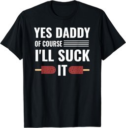 Yes Daddy Of Course I'll Suck It Daddy Dom DDLG T-Shirt