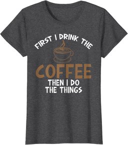 First I Drink Coffee Then I Do Things Sarcastic Tee for Unis T-Shirt